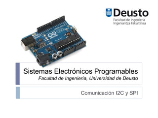 Sistemas Electrónicos Programables
Facultad de Ingeniería, Universidad de Deusto
Comunicación I2C y SPI
 