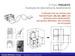 3 a .Fase:  PROJETO  Avaliação de alternativas & detalhamento A atenção com as normas para representação,   ISO, DIN , ABNT ,  são   decisivas para compreensão  ...por grupos diferentes, dos conceitos de um projeto 