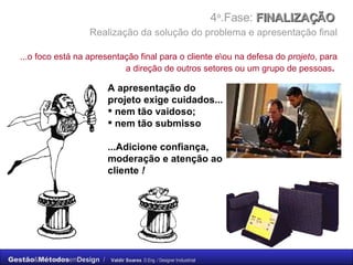 4 a .Fase:  FINALIZAÇÃO    Realização da solução do problema e apresentação final   ...o foco está na apresentação final para o cliente e\ou na defesa do  projeto , para a direção de outros setores ou um grupo de pessoas .   A apresentação do projeto exige cuidados... nem tão vaidoso; nem tão submisso ...Adicione confiança, moderação e atenção ao cliente  ! 