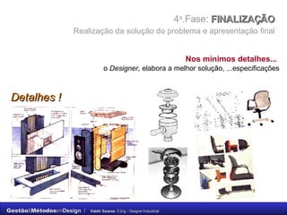 4 a .Fase:  FINALIZAÇÃO    Realização da solução do problema e apresentação final   Nos mínimos detalhes...   o  Designer,  elabora a melhor solução, ...especificações Detalhes ! 