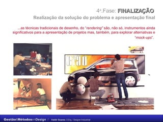 4 a .Fase:  FINALIZAÇÃO    Realização da solução do problema e apresentação final ...as técnicas tradicionais de desenho, do “ rendering”  são, não só, instrumentos ainda significativos para a apresentação de projetos mas, também, para explorar alternativas e “ mock-ups ”.   