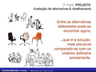 3 a .Fase:  PROJETO  Avaliação de alternativas & detalhamento Entre as alternativas elaboradas pode-se encontrar agora, ...qual é a solução  mais plausível comparado-se com os critérios definidos previamente. 