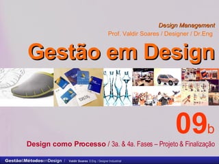 Design Management Prof. Valdir Soares / Designer / Dr.Eng   Gestão em Design . 09 b Design como Processo  /  3a. & 4a. Fases – Projeto & Finalização 
