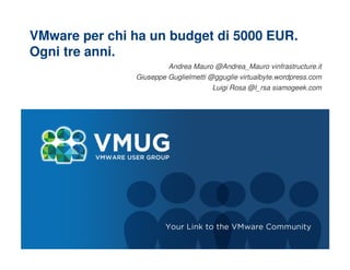 VMware per chi ha un budget di 5000 EUR.
Ogni tre anni.
Andrea Mauro @Andrea_Mauro vinfrastructure.it
Giuseppe Guglielmetti @gguglie virtualbyte.wordpress.com
Luigi Rosa @l_rsa siamogeek.com
 