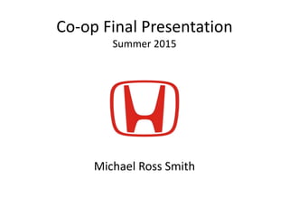 Co-op Final Presentation
Summer 2015
Michael Ross Smith
 