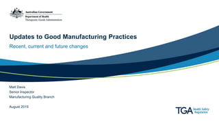Updates to Good Manufacturing Practices
Recent, current and future changes
Matt Davis
Senior Inspector
Manufacturing Quality Branch
August 2019
 