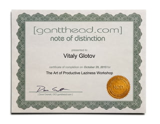 presented to
Vitaly Glotov
certificate of completion on October 29, 2015 for
The Art of Productive Laziness Workshop
 