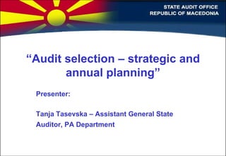 “Audit selection – strategic and
annual planning”
Presenter:
Tanja Tasevska – Assistant General State
Auditor, PA Department
 