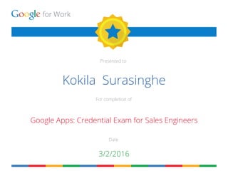 for Work
Presented to
For completion of
Date
Kokila Surasinghe
Google Apps: Credential Exam for Sales Engineers
3/2/2016
 