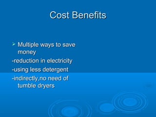 Cost BenefitsCost Benefits
 Multiple ways to saveMultiple ways to save
moneymoney
-reduction in electricity-reduction in electricity
-using less detergent-using less detergent
-indirectly,no need of-indirectly,no need of
tumble dryerstumble dryers
 