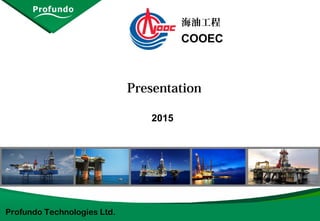 2015
Presentation
海油工程
COOEC
Profundo Technologies Ltd.
 