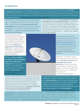 The Media Sector
Sustainability – What Matters? | Governance & Accountability Institute, Inc.
“[W]E WILL BE AIMING TO INCREASE THE NUMBER OF SUPPLIERS WHO SIGN UP TO OUR SUPPLIER CODE OF CONDUCT AND LIMIT OUR
ENVIRONMENTAL FOOTPRINT IN AREAS LIKE ENERGY CONSUMPTION. WE WILL BE ENGAGING OUR PEOPLE IN THESE EFFORTS THROUGH OUR
CHAMPIONS NETWORKS THAT SPAN THE WHOLE OF OUR BUSINESS, LIKE OUR SOCIALLY RESPONSIBLE SUPPLIERS GROUP AND EMPLOYEE-LED
GREEN TEAMS. WE WILL ALSO BE UNDERTAKING A GLOBAL EMPLOYEE OPINION SURVEY TO HEAR STAFF VIEWS ON HOW WE ARE PERFORMING
AND MEETING THEIR NEEDS.” — Erik Engstrom, Chief Executive Officer, Reed Elsevier
“Mondadori has produced a new version of its Code of
Ethics – replacing the previous version in force since
2002 – which incorporates current issues of social
responsibility and is designed, in terms of its structure
and objectives, to reflect the interests of the various
stakeholders.” — Marina Berlusconi, Chairman; Maurizio Costa,
Vice-chairman & CEO, Mondadori
“LAST YEAR WE INVESTED IN THE DEVELOPMENT OF A SOCIAL AND
ENVIRONMENTAL DATA MANAGEMENT SYSTEM THAT IS TAILORED
TO OUR OPERATIONS. IT HAS GIVEN US THE MEANS TO BUILD AN
AGGREGATED BASELINE OF RELEVANT CR INFORMATION ACROSS OUR
FOOTPRINT – INCLUDING DATA ON OUR ENERGY CONSUMPTION,
GREENHOUSE GAS EMISSIONS AND OUR COMMUNITY INVESTMENTS.
WE WILL CONTINUE TO BUILD ON THIS TOOL, AND USE IT TO MEASURE
AND IMPROVE OUR CR PERFORMANCE.” — Michael T. Fries, President
and CEO, Liberty Global Inc.
“WE EXPANDED OUR FINANCIAL
LITERACY PROGRAMS TO SERVE MORE
CHILDREN AND MILITARY FAMILIES AS
WELL AS BROUGHT NEW SUSTAIN-
ABILITY PRODUCTS AND SERVICES TO
MARKET AND CONSTRUCTED A SOLAR
FIELD THAT WILL REDUCE OUR
OVERALL CARBON EMISSIONS BY
NEARLY 10%—THE ENVIRONMENTAL
EQUIVALENT OF TAKING 2,500 CARS
OFF THE ROAD.” — Harold McGraw III,
Chairman, President & CEO, The
McGraw-Hill Companies
“We continue to develop the
communities in which we operate
through our three core pillars:
education, humanitarian and
other community projects. Our
sustainability goes beyond these
commitments and is at the very
heart of everything we do.”
— Datuk Johan bin Jaaffar, Chairman,
Media Prima
“While we strive to address
corruption, human and labour
rights issues and climate
change with strong group-wide
policies, we also need to be
sensitive to local culture when
these are implemented.”
— Hans-Holger Albrecht, President &
CEO, Modern Times Group
“IMPORTANTLY, IN COUNTRIES FACING
EDUCATIONAL CHALLENGES, NASPERS HAS
STEADILY EXPANDED THE SCOPE OF ITS
EDUCATIONAL AND LITERACY
INITIATIVES. WE ARE ALSO SUPPORTING
THE DEVELOPMENT OF INDUSTRIES WITH
POTENTIAL TO CREATE EMPLOYMENT AND
DEVELOP SKILLS, SUCH AS FILM-MAKING
AND JOURNALISM”
— Ton Vosloo, Chairman, Naspers
“OUR GROUP WORKS DAILY WITH SUPPLIERS, CLIENTS AND OTHER
PARTNERS AS PARTICIPANTS IN SOCIAL INTERCOURSE. ROTO SMEETS
GROUP’S ACTIVITIES ALSO IMPACT THE ENVIRONMENT. WE USE RAW
MATERIALS SUCH AS PAPER, INK AND WATER; WE CONSUME
ENERGY, AND CREATE WASTE. ROTO SMEETS GROUP IS ALSO A
HUMAN ORGANIZATION. A CORE CONCERN IS THE CONTINUING
EDUCATION OF OUR EMPLOYEES AND AN ONGOING CONCERN FOR
A SAFE AND HEALTHY WORKING ENVIRONMENT.”
— Joost de Haas, Chairman, Roto Smeets Group
“In early 2012, Lagardère Publishing made a commitment
to labelling the books it publishes, to inform readers of
their carbon footprint and the origin of the paper used.
Lagardère Active carried out its second carbon audit of
its Magazine Publishing, Audiovisual and Digital
businesses, which showed that digital media accounts for
a very large proportion of our CO2 emissions.”
— Arnaud Lagardère, General and Managing Partner, Lagardère
“THE PROLIFERATION OF COMMUNICATION PLATFORMS HAS RESULTED IN […] THE OPPORTUNITY TO BECOME A MORE SUSTAINABLE
CORPORATION. WE ARE EXPANDING OUR PRODUCT AND SERVICE OFFERING BY SEIZING BUSINESS OPPORTUNITIES IN DIGITAL AND
INTERACTIVE FIELDS, WHILE KEEPING THE CAPABILITIES OF OUR BEST PRINTING ASSETS. WE ARE ALSO BECOMING MORE VERSATILE AND
EFFICIENT BY CONCENTRATING ON OUR MOST PRODUCTIVE ASSETS. THE CORPORATION IS INVESTING IN NEW EQUIPMENT AND REDUCING ITS
ENVIRONMENTAL IMPACTS.” — François Olivier, President & Chief Executive Officer, TC Transcontinental
Page 111
 