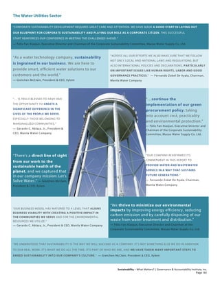The Water Utilities Sector
Sustainability – What Matters? | Governance & Accountability Institute, Inc.
“CORPORATE SUSTAINABILITY DEVELOPMENT REQUIRES GREAT CARE AND ATTENTION. WE HAVE MADE A GOOD START IN LAYING OUT
OUR BLUEPRINT FOR CORPORATE SUSTAINABILITY AND PLAYING OUR ROLE AS A CORPORATE CITIZEN. THIS SUCCESSFUL
START REINFORCES OUR CONFIDENCE IN MEETING THE CHALLENGES AHEAD.”
— Felix Fan Xiaojun, Executive Director and Chairman of the Corporate Sustainability Committee, Macao Water Supply Co. Ltd.
“As a water technology company, sustainability
is ingrained in our business. We are here to
provide smart, efficient water solutions to our
customers and the world.”
— Gretchen McClain, President & CEO, Xylem
“ACROSS ALL OUR EFFORTS WE ALSO MAKE SURE THAT WE FOLLOW
NOT ONLY LOCAL AND NATIONAL LAWS AND REGULATIONS, BUT
ALSO INTERNATIONAL POLICIES AND DECLARATIONS, PARTICULARLY
ON IMPORTANT ISSUES LIKE HUMAN RIGHTS, LABOR AND GOOD
GOVERNANCE PRACTICES.” — Fernando Zobel De Ayala, Chairman,
Manila Water Company
“… IS TRULY BLESSED TO HAVE HAD
THE OPPORTUNITY TO CREATE A
SIGNIFICANT DIFFERENCE IN THE
LIVES OF THE PEOPLE WE SERVE,
ESPECIALLY THOSE BELONGING TO
MARGINALIZED COMMUNITIES.”
— Gerardo C. Ablaza, Jr., President &
CEO, Manila Water Company
“…continue the
implementation of our green
procurement policy, taking
into account cost, practicality
and environmental protection.”
— Felix Fan Xiaojun, Executive Director and
Chairman of the Corporate Sustainability
Committee, Macao Water Supply Co. Ltd.
“There's a direct line of sight
from our work to the
sustainable health of the
planet, and we captured that
in our company mission: Let's
Solve Water.” — Gretchen McClain,
President & CEO, Xylem
“OUR COMPANY REAFFIRMED ITS
COMMITMENT IN THIS REPORT TO
PROVIDE WATER AND WASTEWATER
SERVICE IN A WAY THAT SUSTAINS
FUTURE GENERATIONS.”
— Fernando Zobel De Ayala, Chairman,
Manila Water Company
“OUR BUSINESS MODEL HAS MATURED TO A LEVEL THAT ALIGNS
BUSINESS VIABILITY WITH CREATING A POSITIVE IMPACT IN
THE COMMUNITIES WE SERVE AND FOR THE ENVIRONMENTAL
RESOURCES WE UTILIZE.”
— Gerardo C. Ablaza, Jr., President & CEO, Manila Water Company
“We thrive to minimize our environmental
impacts by improving energy efficiency, reducing
carbon emission and by carefully disposing of our
waste from water treatment and distribution.”
— Felix Fan Xiaojun, Executive Director and Chairman of the
Corporate Sustainability Committee, Macao Water Supply Co. Ltd.
“WE UNDERSTOOD THAT SUSTAINABILITY IS THE WAY WE WILL SUCCEED AS A COMPANY. IT'S NOT SOMETHING ELSE WE DO IN ADDITION
TO OUR REAL WORK. IT'S WHAT WE DO ALL THE TIME. IT'S PART OF WHO WE ARE, AND WE HAVE TAKEN MANY IMPORTANT STEPS TO
EMBED SUSTAINABILITY INTO OUR COMPANY'S CULTURE.” — Gretchen McClain, President & CEO, Xylem
Page 181
 