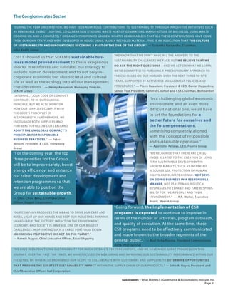 The Conglomerates Sector
Sustainability – What Matters? | Governance & Accountability Institute, Inc.
"DURING THE YEAR UNDER REVIEW, WE HAVE SEEN NUMEROUS CONTRIBUTIONS TO SUSTAINABILITY THROUGH INNOVATIVE INITIATIVES SUCH
AS RENEWABLE ENERGY LIGHTING, CO-GENERATION UTILISING WASTE HEAT OF GENERATORS, MANUFACTURE OF BIO-DIESEL USING WASTE
COOKING OIL AND A COMPLETELY ORGANIC HYDROPONICS GARDEN. WHAT IS REMARKABLE IS THAT ALL THESE CONTRIBUTIONS HAVE COME
FROM OUR OWN STAFF AND WERE DEVELOPED IN-HOUSE USING MAINLY RECYCLED MATERIAL. THIS IS AN INDICATION THAT THE CULTURE
OF SUSTAINABILITY AND INNOVATION IS BECOMING A PART OF THE DNA OF THE GROUP." — Susantha Ratnayake, Chairman,
John Keells Group
“2011 showed us that SEKEM’s sustainable bus-
iness model proved resilient to these exogenous
shocks. It reinforces and validates our strategy to
include human development and to not only in-
corporate economic but also societal and cultural
life as well as the ecology into all our management
considerations.” — Helmy Abouleish, Managing Director,
SEKEM Group
“WE KNOW THAT WE DON’T HAVE ALL THE ANSWERS TO THE
SUSTAINABILITY CHALLENGES WE FACE, BUT WE BELIEVE THAT WE
DO ASK THE RIGHT QUESTIONS—AND WE ACT ON WHAT WE LEARN.
WE’RE COMMITTED TO PURSUING A PRECAUTIONARY APPROACH TO
THE CSR ISSUES ON OUR HORIZON OVER THE NEXT THREE TO FIVE
YEARS, SUPPORTED BY ACTIVE RISK MANAGEMENT POLICIES AND
PROCEDURES.” — Pierre Beaudoin, President & CEO; Daniel Desjardins,
Senior Vice President, General Counsel and CSR Chairman, Bombardier
“INTERNALLY, OUR CODE OF CONDUCT
CONTINUES TO BE OUR GUIDING
PRINCIPLE. BUT WE ALSO MONITOR
HOW OUR SUPPLIERS COMPLY WITH
THE CODE’S PRINCIPLES OF
RESPONSIBILITY. FURTHERMORE, WE
ENCOURAGE BOTH SUPPLIERS AND
PARTNERS TO FOLLOW OUR LEAD AND
ADOPT THE UN GLOBAL COMPACT’S
PRINCIPLES FOR RESPONSIBLE
BUSINESS PRACTICES." — Peter
Nilsson, President & CEO, Trelleborg
Group
“In a challenging global economic
environment and an even more
difficult national one, we all have
to set the foundations for a
better future for ourselves and
the future generations,
something completely aligned
with the concept of responsible
and sustainable operation.”
— Apostolos Petalas, CEO, Fourlis Group
"For the coming year, the top
three priorities for the Group
will be to improve safety, boost
energy efficiency, and enhance
our talent development and
retention programmes so that
we are able to position the
Group for sustainable growth."
— Choo Chiau Beng, Chief Executive
Officer, Keppel Corporation
"WE RECOGNISE THAT THERE ARE CHALL-
ENGES RELATED TO THE CREATION OF LONG
TERM SUSTAINABLE DEVELOPMENT IN
GROWTH MARKETS, SUCH AS INCREASED
RESOURCE USE, PROTECTION OF HUMAN
RIGHTS AND CLIMATE CHANGE. WE FOCUS
ON DOING BUSINESS IN A RESPONSIBLE
MANNER, NOT LEAST ENABLING LOCAL
BUSINESSES TO EXPAND AND TAKE RESPONS-
IBILITY FOR THEIR PEOPLE AND THEIR
ENVIRONMENT.” — A.P. Moller, Executive
Board, Maersk Group
“OUR COMPANY PRODUCES THE MEANS TO DRIVE OUR CARS AND
BUSES, LIGHT UP OUR HOMES AND KEEP OUR INDUSTRIES RUNNING.
UNARGUABLY, THE SECTORS’ IMPACT ON THE ENVIRONMENT,
ECONOMY, AND SOCIETY IS IMMENSE. ONE OF OUR BIGGEST
CHALLENGES IN OPERATING SUCH A LARGE PORTFOLIO LIES IN
MAXIMISING ITS POSITIVE IMPACT ON THE PLANET.”
— Naresh Nayyar, Chief Executive Officer, Essar Shipping
"Going forward, the implementation of CSR
programs is expected to continue to improve in
terms of the number of activities, program outreach,
and quality of execution. At the same time, these
CSR programs need to be effectively communicated
and made known to the broader segments of the
general public." — Budi Setiadharma, President Commissioner,
Astra International
“WE HAVE BEEN PRACTICING SUSTAINABILITY FOR MUCH OF BALL‘S 132-YEAR HISTORY, AND WE HAVE MADE GREAT PROGRESS ON THIS
JOURNEY. OVER THE PAST FIVE YEARS, WE HAVE FOCUSED ON MEASURING AND IMPROVING OUR SUSTAINABILITY PERFORMANCE WITHIN OUR
FACILITIES. WE HAVE ALSO BROADENED OUR SCOPE TO COLLABORATE WITH CUSTOMERS AND SUPPLIERS TO DETERMINE OPPORTUNITIES
THAT PROVIDE THE GREATEST SUSTAINABILITY IMPACT WITHIN THE SUPPLY CHAIN OF OUR PRODUCTS.” — John A. Hayes, President and
Chief Executive Officer, Ball Corporation
Page 41
 