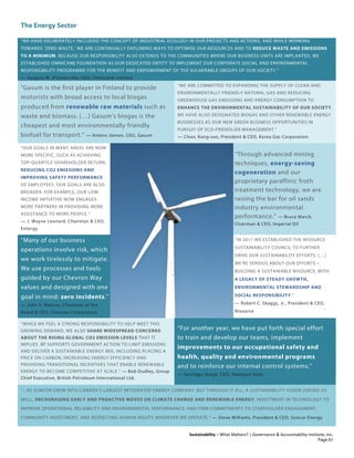 The Energy Sector
Sustainability – What Matters? | Governance & Accountability Institute, Inc.
“WE HAVE DELIBERATELY INCLUDED THE CONCEPT OF INDUSTRIAL ECOLOGY IN OUR PROJECTS AND ACTIONS, AND WHILE WORKING
TOWARDS 'ZERO WASTE,' WE ARE CONTINUALLY EXPLORING WAYS TO OPTIMISE OUR RESOURCES AND TO REDUCE WASTE AND EMISSIONS
TO A MINIMUM. BECAUSE OUR RESPONSIBILITY ALSO EXTENDS TO THE COMMUNITIES WHERE OUR BUSINESS UNITS ARE IMPLANTED, WE
ESTABLISHED OMNICANE FOUNDATION AS OUR DEDICATED ENTITY TO IMPLEMENT OUR CORPORATE SOCIAL AND ENVIRONMENTAL
RESPONSIBILITY PROGRAMME FOR THE BENEFIT AND EMPOWERMENT OF THE VULNERABLE GROUPS OF OUR SOCIETY.”
— Jacques M. d’Unienville, CEO, Omnicane Limited
“Gasum is the first player in Finland to provide
motorists with broad access to local biogas
produced from renewable raw materials such as
waste and biomass. […] Gasum’s biogas is the
cheapest and most environmentally friendly
biofuel for transport.” — Antero Jännes, CEO, Gasum
“WE ARE COMMITTED TO EXPANDING THE SUPPLY OF CLEAN AND
ENVIRONMENTALLY FRIENDLY NATURAL GAS AND REDUCING
GREENHOUSE GAS EMISSIONS AND ENERGY CONSUMPTION TO
ENHANCE THE ENVIRONMENTAL SUSTAINABILITY OF OUR SOCIETY.
WE HAVE ALSO DESIGNATED BIOGAS AND OTHER RENEWABLE ENERGY
BUSINESSES AS OUR NEW GREEN BUSINESS OPPORTUNITIES IN
PURSUIT OF ECO-FRIENDLIER MANAGEMENT.”
— Choo, Kang-soo, President & CEO, Korea Gas Corporation
“OUR GOALS IN MANY AREAS ARE NOW
MORE SPECIFIC, SUCH AS ACHIEVING
TOP-QUARTILE SHAREHOLDER RETURN,
REDUCING CO2 EMISSIONS AND
IMPROVING SAFETY PERFORMANCE
OF EMPLOYEES. OUR GOALS ARE ALSO
BROADER. FOR EXAMPLE, OUR LOW-
INCOME INITIATIVE NOW ENGAGES
MORE PARTNERS IN PROVIDING MORE
ASSISTANCE TO MORE PEOPLE.”
— J. Wayne Leonard, Chairman & CEO,
Entergy
“Through advanced mining
techniques, energy-saving
cogeneration and our
proprietary paraffinic froth
treatment technology, we are
raising the bar for oil sands
industry environmental
performance.” — Bruce March,
Chairman & CEO, Imperial Oil
“Many of our business
operations involve risk, which
we work tirelessly to mitigate.
We use processes and tools
guided by our Chevron Way
values and designed with one
goal in mind: zero incidents.”
— John S. Watson, Chairman of the
Board & CEO, Chevron Corporation
“IN 2011 WE ESTABLISHED THE NISOURCE
SUSTAINABILITY COUNCIL TO FURTHER
DRIVE OUR SUSTAINABILITY EFFORTS. […]
WE’RE SERIOUS ABOUT OUR EFFORTS –
BUILDING A SUSTAINABLE NISOURCE, WITH
A LEGACY OF STEADY GROWTH,
ENVIRONMENTAL STEWARDSHIP AND
SOCIAL RESPONSIBILITY.”
— Robert C. Skaggs, Jr., President & CEO,
Nisource
“WHILE WE FEEL A STRONG RESPONSIBILITY TO HELP MEET THIS
GROWING DEMAND, WE ALSO SHARE WIDESPREAD CONCERNS
ABOUT THE RISING GLOBAL CO2 EMISSION LEVELS THAT IT
IMPLIES. BP SUPPORTS GOVERNMENT ACTION TO LIMIT EMISSIONS
AND DELIVER A SUSTAINABLE ENERGY MIX, INCLUDING PLACING A
PRICE ON CARBON, INCREASING ENERGY EFFICIENCY AND
PROVIDING TRANSITIONAL INCENTIVES THAT ENABLE RENEWABLE
ENERGY TO BECOME COMPETITIVE AT SCALE.” — Bob Dudley, Group
Chief Executive, British Petroleum International Ltd.
“For another year, we have put forth special effort
to train and develop our teams, implement
improvements to our occupational safety and
health, quality and environmental programs
and to reinforce our internal control systems.”
— Santiago Seage, CEO, Abengoa Solar
“...AS SUNCOR GREW INTO CANADA’S LARGEST INTEGRATED ENERGY COMPANY. BUT THROUGH IT ALL, A SUSTAINABILITY VISION SERVED US
WELL, ENCOURAGING EARLY AND PROACTIVE MOVES ON CLIMATE CHANGE AND RENEWABLE ENERGY; INVESTMENT IN TECHNOLOGY TO
IMPROVE OPERATIONAL RELIABILITY AND ENVIRONMENTAL PERFORMANCE; AND FIRM COMMITMENTS TO STAKEHOLDER ENGAGEMENT,
COMMUNITY INVESTMENT, AND RESPECTING HUMAN RIGHTS WHEREVER WE OPERATE.” — Steve Williams, President & CEO, Suncor Energy
Page 61
 