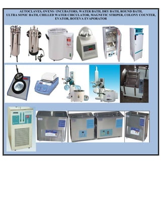 AUTOCLAVES, OVENS / INCUBATORS, WATER BATH, DRY BATH, ROUND BATH,
ULTRA SONIC BATH, CHILLED WATER CIRCULATOR, MAGNETIC STRIPER, COLONY COUNTER,
EVATOR, ROTEVA EVAPORATOR
 