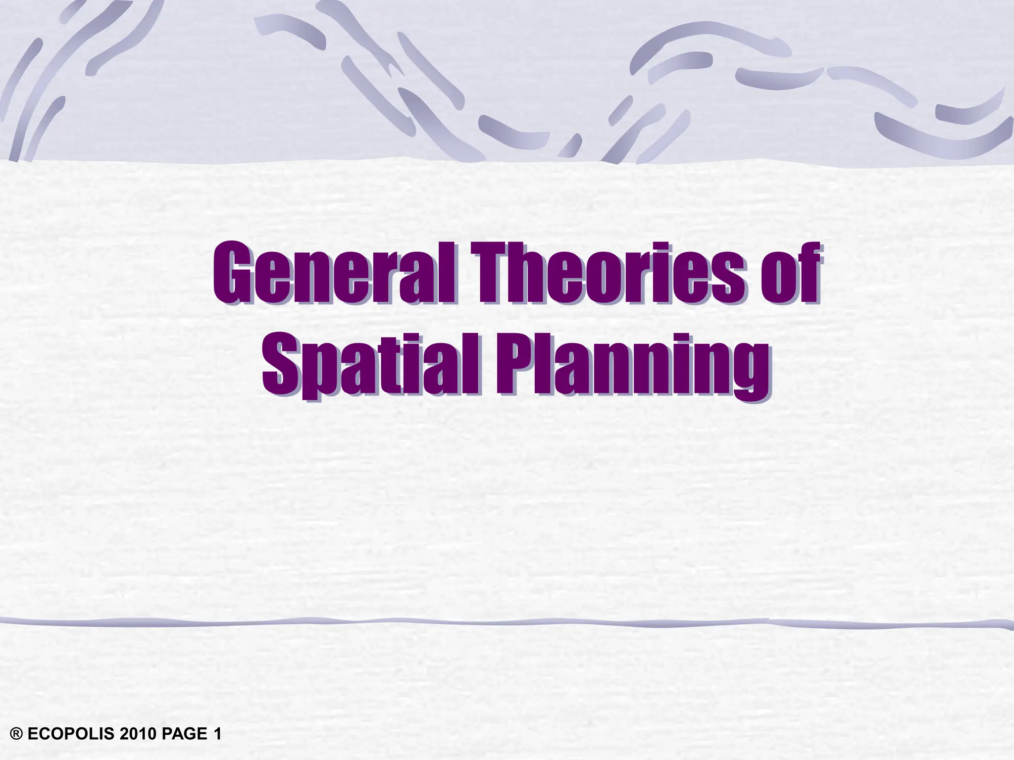 ® ECOPOLIS 2010 PAGE 1
General Theories of
Spatial Planning
 