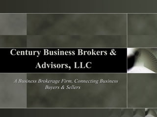 A Business Brokerage Firm, Connecting BusinessA Business Brokerage Firm, Connecting Business
Buyers & SellersBuyers & Sellers
Century Business Brokers &Century Business Brokers &
AdvisorsAdvisors,, LLCLLC
 