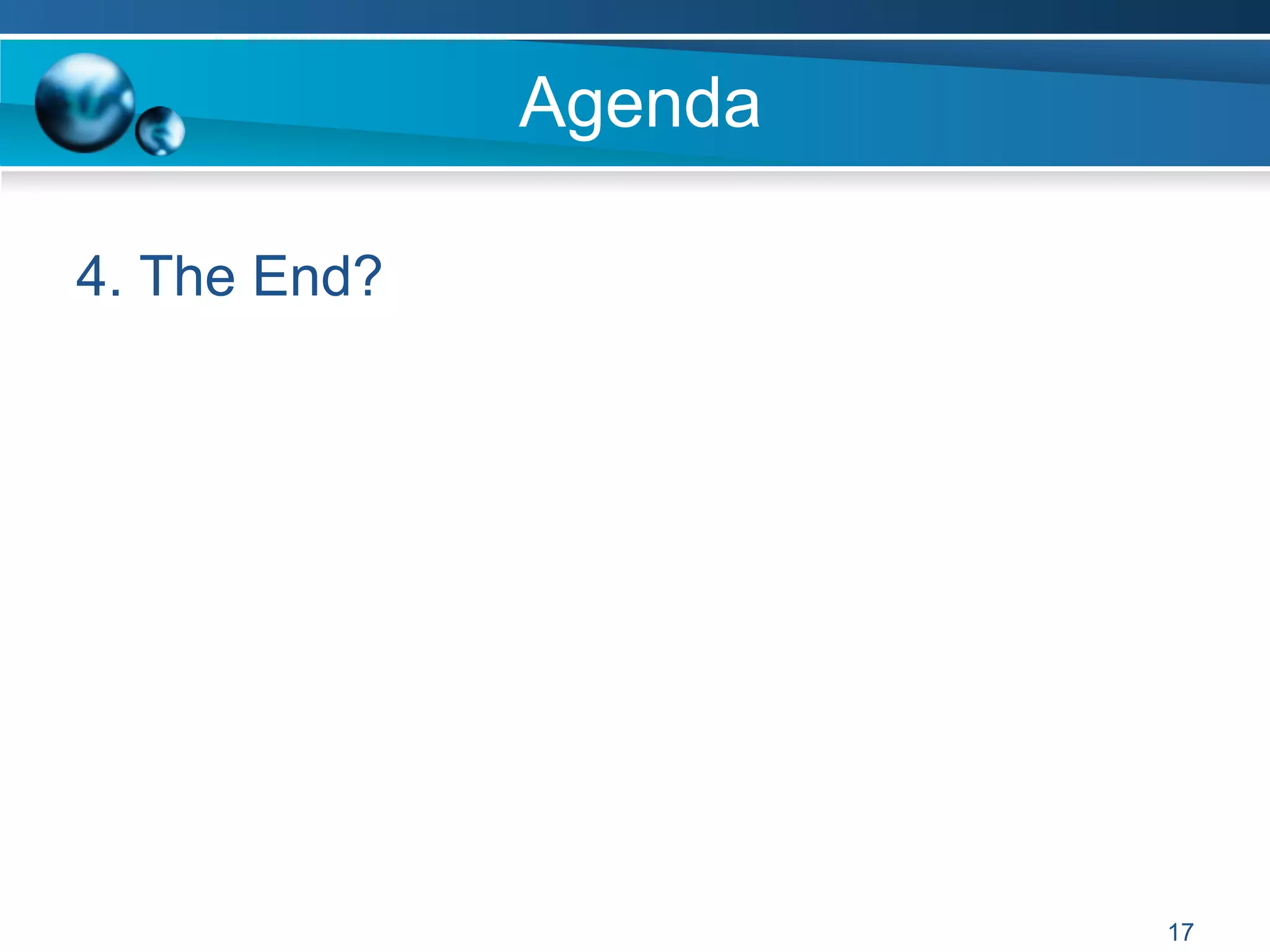 Agenda
4. The End?
17
 