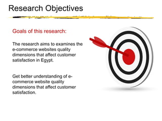 Copyright © 2003 Sherif Kamel
Research Objectives
Goals of this research:
The research aims to examines the
e-commerce websites quality
dimensions that affect customer
satisfaction in Egypt.
Get better understanding of e-
commerce website quality
dimensions that affect customer
satisfaction.
 