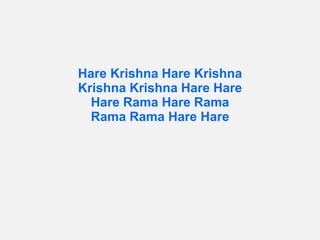 Hare Krishna Hare Krishna
Krishna Krishna Hare Hare
Hare Rama Hare Rama
Rama Rama Hare Hare
 