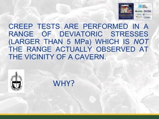WHY?
CREEP TESTS ARE PERFORMED IN A
RANGE OF DEVIATORIC STRESSES
(LARGER THAN 5 MPa) WHICH IS NOT
THE RANGE ACTUALLY OBSERVED AT
THE VICINITY OF A CAVERN.
14
 