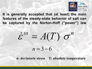 It is generally accepted that (at least) the main
features of the steady-state behavior of salt can
be captured by the Norton-Hoff (“power”) law
5
( )ss n
A Tε σ=
3 6n= −
σ: deviatoric stress T: absolute temperature
 