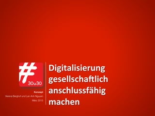 Konzept !
Verena Berghof und Lan Anh Nguyen
März 2015 
Digitalisierung,,
gesellscha/lich,
anschlussfähig,
machen,
 