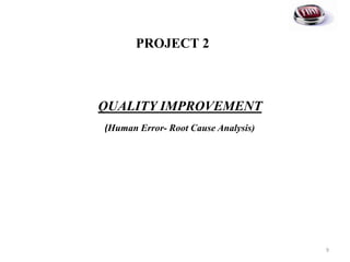 PROJECT 2
QUALITY IMPROVEMENT
(Human Error- Root Cause Analysis)
9
 