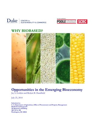 WHY BIOBASED?
Opportunities in the Emerging Bioeconomy
Jay S. Golden and Robert B. Handfield
July 25, 2014
Submitted to:
U. S. Department of Agriculture, Office of Procurement and Property Management
BioPreferred Program®
361 Reporter’s Building
300 7th St. SW
Washington, DC 20024
 