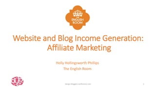 Website and Blog Income Generation:
Affiliate Marketing
Holly Hollingsworth Phillips
The English Room
design-bloggers-conference.com 1
 