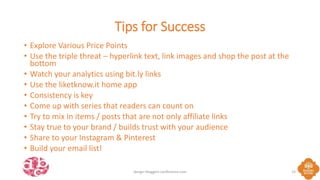 Tips for Success
• Explore Various Price Points
• Use the triple threat – hyperlink text, link images and shop the post at...