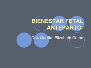 BIENESTAR FETAL
ANTEPARTO
Dra. Cecilia Elizabeth Ceron
 