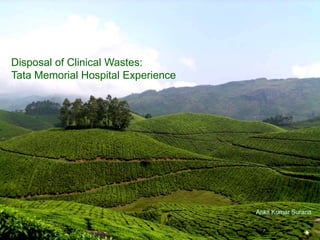 Disposal of Clinical Wastes:
Tata Memorial Hospital Experience
Ankit Kumar Surana
 