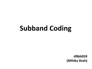 Subband Coding


                -09bit059
            (Mihika Shah)
 