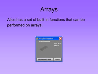Arrays 
Alice has a set of built-in functions that can be 
performed on arrays. 
