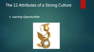 The 12 Attributes of a Strong Culture
 Meaning/Purpose
 