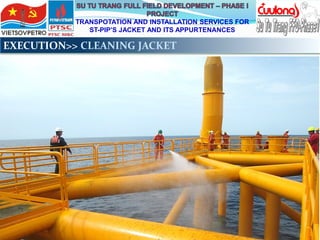 TRANSPOTATION AND INSTALLATION SERVICES FOR
ST-PIP’S JACKET AND ITS APPURTENANCES
EXECUTION>> CLEANING JACKET
 