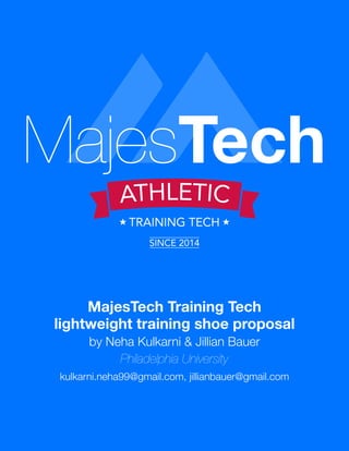 MajesTech Training Tech 
lightweight training shoe proposal 
by Neha Kulkarni & Jillian Bauer 
Philadelphia University 
kulkarni.neha99@gmail.com, jillianbauer@gmail.com  