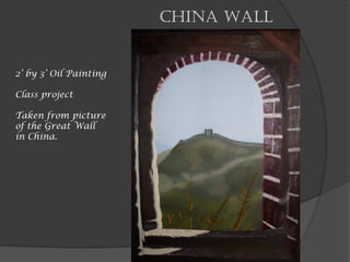China Wall
2’ by 3’ Oil Painting
Class project
Taken from picture
of the Great Wall
in China.
 