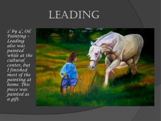 Leading
2’ by 4’, Oil
Painting –
Leading
also was
painted
while at the
cultural
center, but
I finished
most of the
painting at
home. This
piece was
painted as
a gift.
 