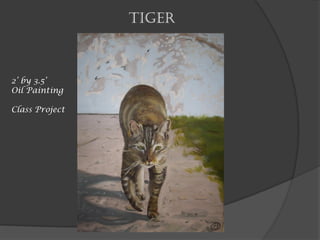 Tiger
2’ by 3.5’
Oil Painting
Class Project
 