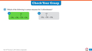 Std 10th Science I_09 Carbon compounds 31
Which of the following is correct structure for 2-chlorobutane?
Q
A B
CheckYour Grasp
Cl
CH3  CH2  CH  CH3
Cl
CH3  CH  CH3
 