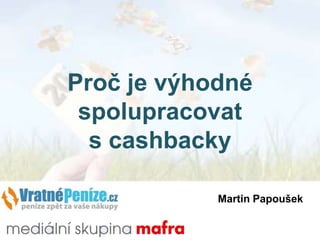Proč je výhodné
spolupracovat
s cashbacky
Martin Papoušek

 
