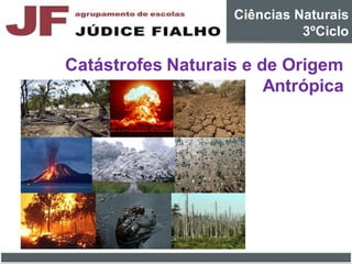 Catástrofes Naturais e de Origem
Antrópica
Ciências Naturais
3ºCiclo
 