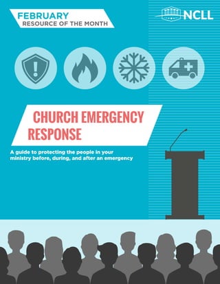 A guide to protecting the people in your
ministry before, during, and after an emergency
CHURCH EMERGENCY
RESPONSE
FEBRUARY
RESOURCE OF THE MONTH
NCLL
 