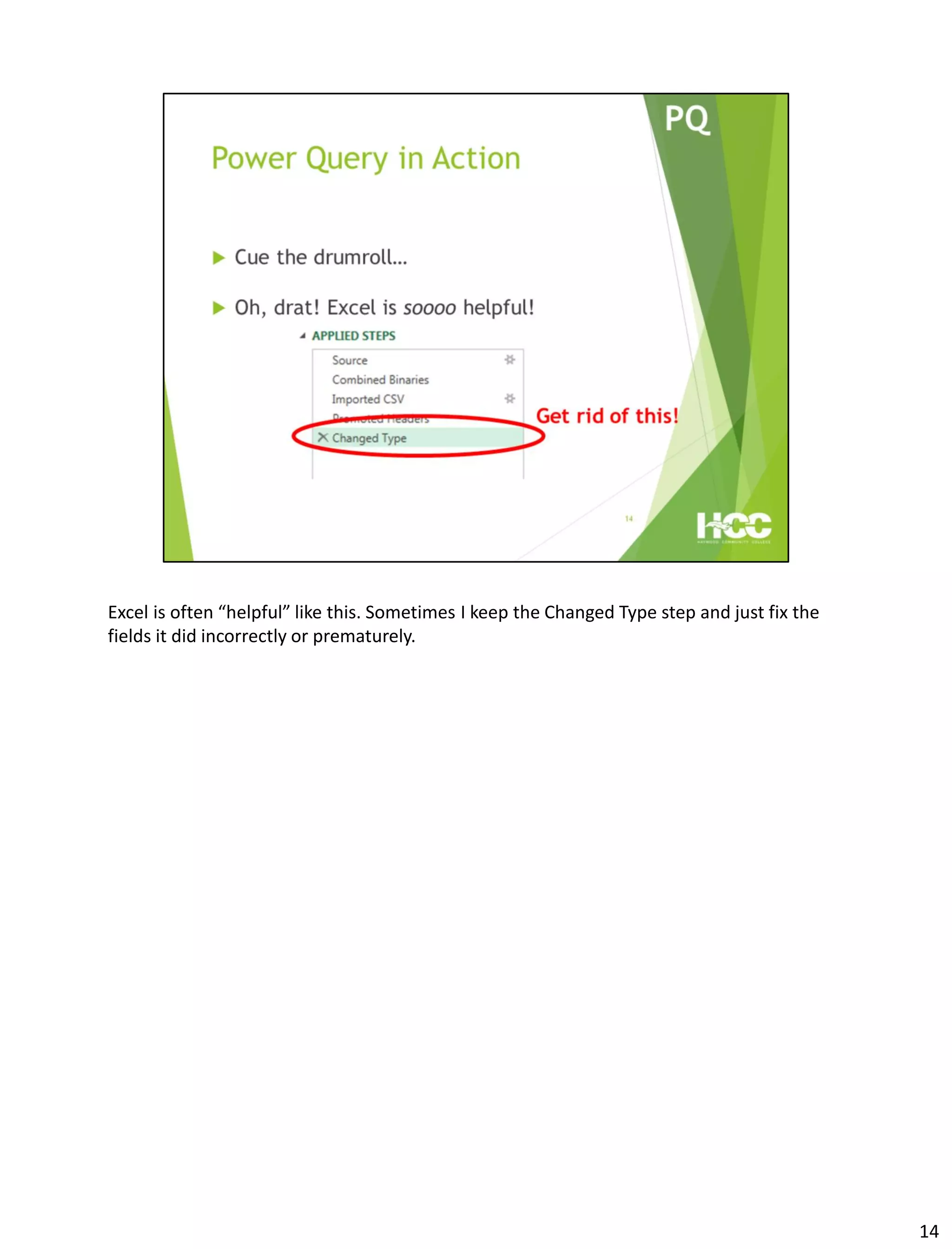 Excel is often “helpful” like this. Sometimes I keep the Changed Type step and just fix the
fields it did incorrectly or prematurely.
14
 