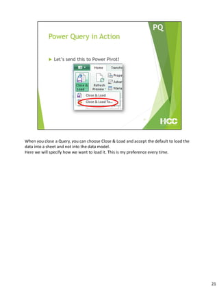 When you close a Query, you can choose Close & Load and accept the default to load the
data into a sheet and not into the data model.
Here we will specify how we want to load it. This is my preference every time.
21
 