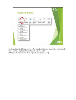 Can import standard files as well as unformatted text files and folders (See Excelerator BI
blog post “Find Duplicate Files on Your PC with Power BI”
[http://exceleratorbi.com.au/find-duplicate-files-pc-power-bi/]) .
7
 