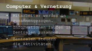 10/12/2021
Computer & Vernetzung
• Mitarbeiter werden in
zusammengezogen.
• Informationen laufen in
Zentralen zusammen.
• Zentralen steuern
die Aktivitäten.
 